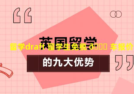 留学draft 留学生免税 🐟 车报价